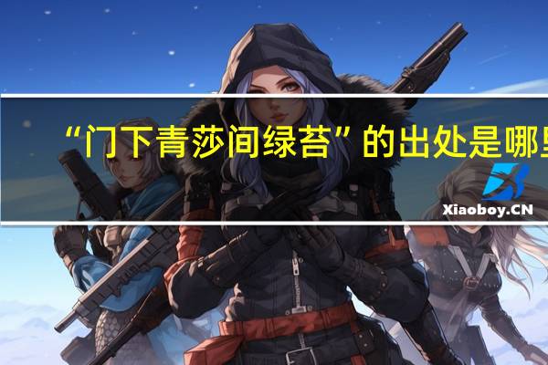 “门下青莎间绿苔”的出处是哪里
