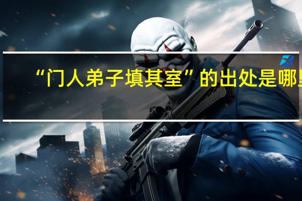 “门人弟子填其室”的出处是哪里