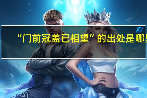 “门前冠盖已相望”的出处是哪里