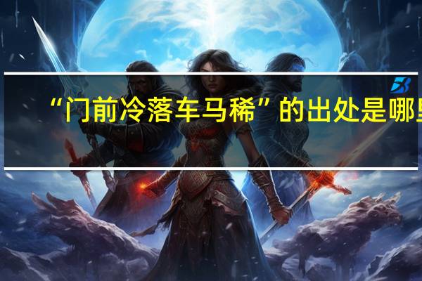 “门前冷落车马稀”的出处是哪里