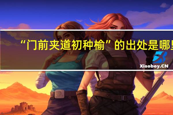 “门前夹道初种榆”的出处是哪里
