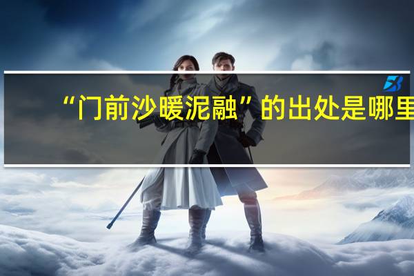 “门前沙暖泥融”的出处是哪里