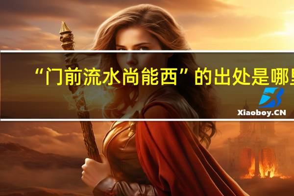 “门前流水尚能西”的出处是哪里