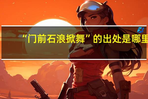 “门前石浪掀舞”的出处是哪里