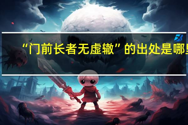 “门前长者无虚辙”的出处是哪里