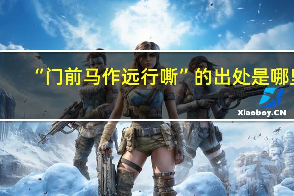 “门前马作远行嘶”的出处是哪里