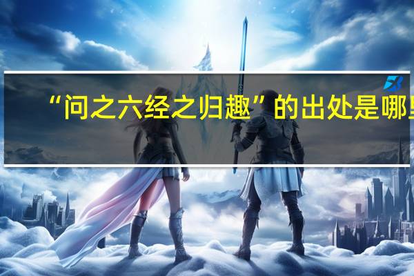 “问之六经之归趣”的出处是哪里