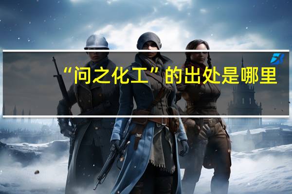 “问之化工”的出处是哪里