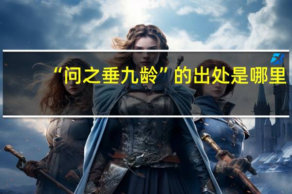 “问之垂九龄”的出处是哪里
