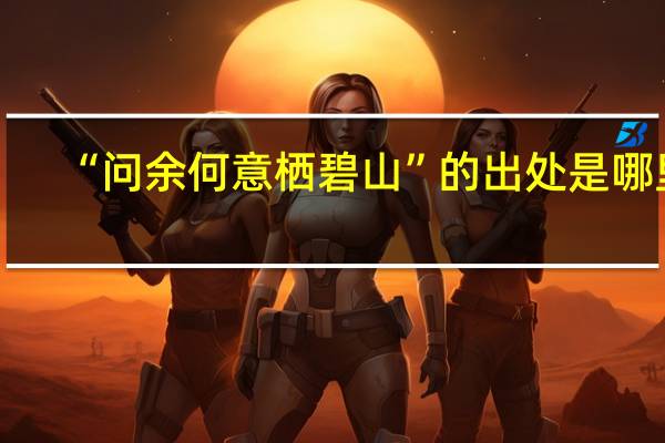 “问余何意栖碧山”的出处是哪里