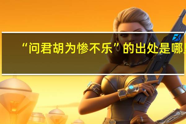 “问君胡为惨不乐”的出处是哪里