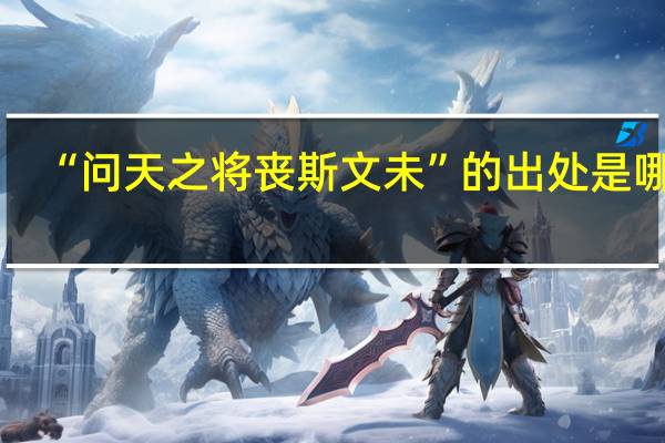 “问天之将丧斯文未”的出处是哪里
