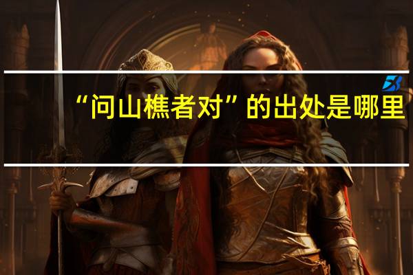 “问山樵者对”的出处是哪里