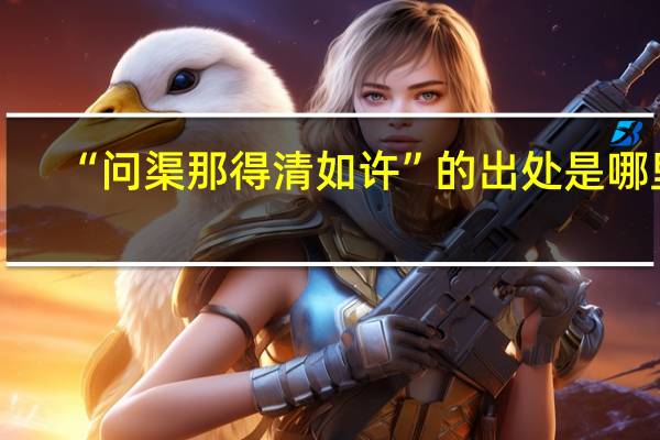 “问渠那得清如许”的出处是哪里