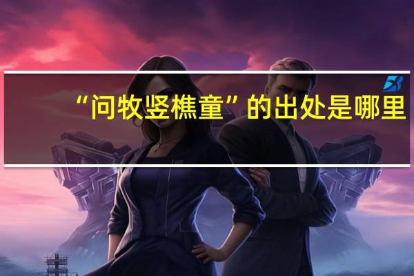 “问牧竖樵童”的出处是哪里