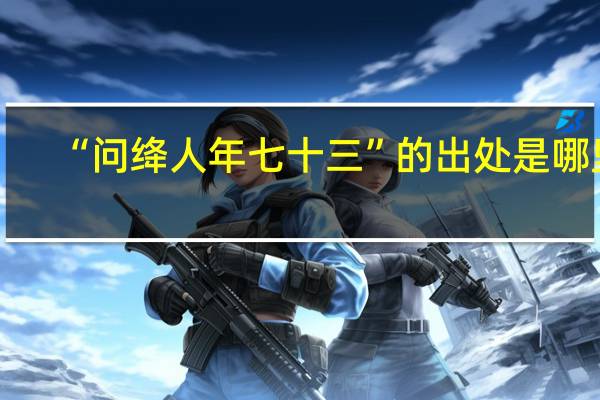 “问绛人年七十三”的出处是哪里