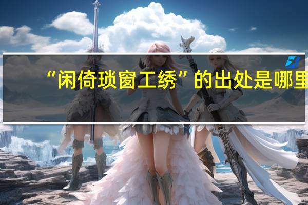 “闲倚琐窗工绣”的出处是哪里