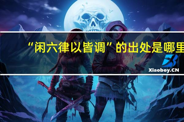 “闲六律以皆调”的出处是哪里
