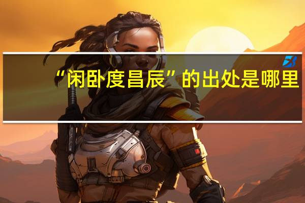 “闲卧度昌辰”的出处是哪里