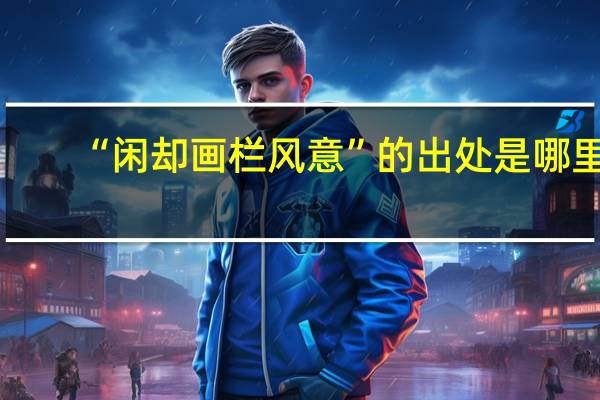“闲却画栏风意”的出处是哪里