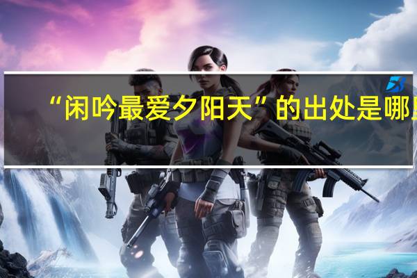 “闲吟最爱夕阳天”的出处是哪里