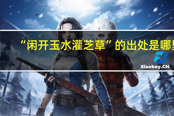 “闲开玉水灌芝草”的出处是哪里