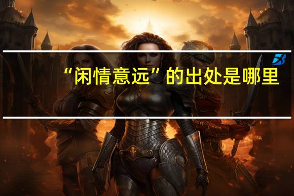 “闲情意远”的出处是哪里