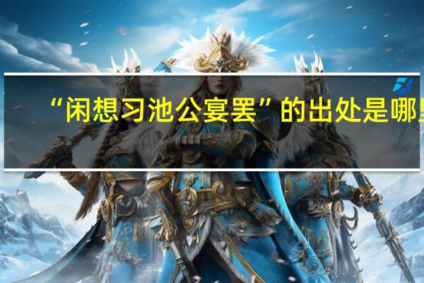 “闲想习池公宴罢”的出处是哪里