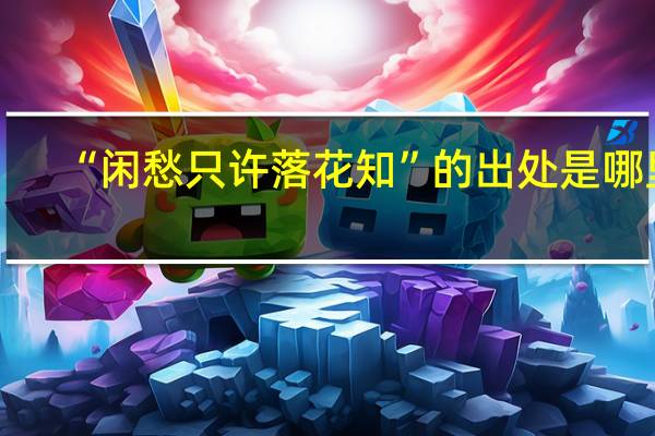 “闲愁只许落花知”的出处是哪里