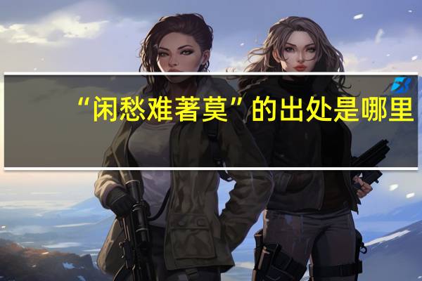 “闲愁难著莫”的出处是哪里