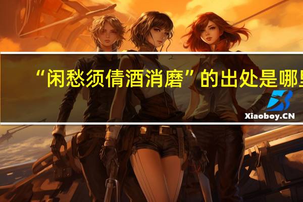 “闲愁须倩酒消磨”的出处是哪里