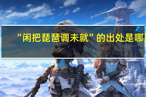 “闲把琵琶调未就”的出处是哪里