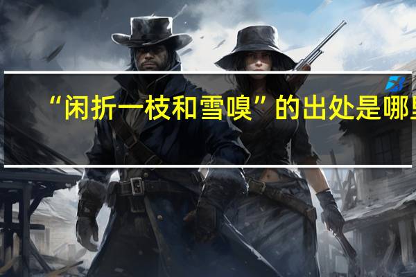 “闲折一枝和雪嗅”的出处是哪里