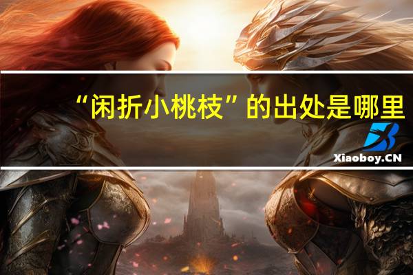 “闲折小桃枝”的出处是哪里