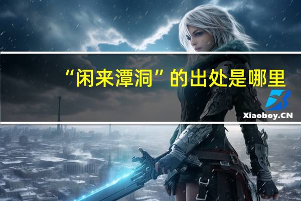 “闲来潭洞”的出处是哪里