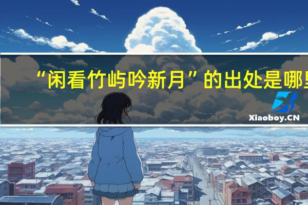 “闲看竹屿吟新月”的出处是哪里