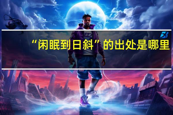 “闲眠到日斜”的出处是哪里