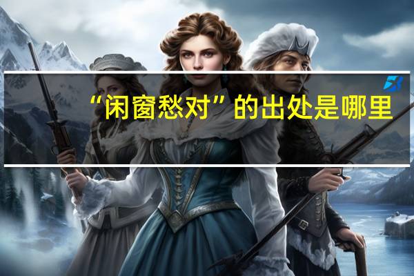 “闲窗愁对”的出处是哪里