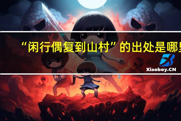 “闲行偶复到山村”的出处是哪里