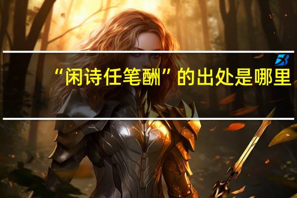 “闲诗任笔酬”的出处是哪里