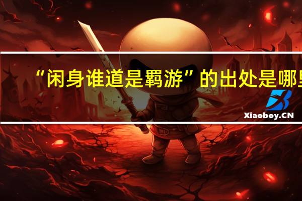 “闲身谁道是羁游”的出处是哪里