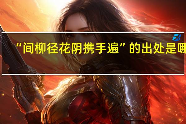 “间柳径花阴携手遍”的出处是哪里