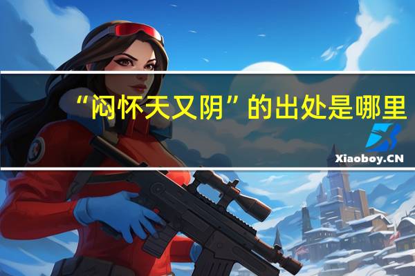 “闷怀天又阴”的出处是哪里