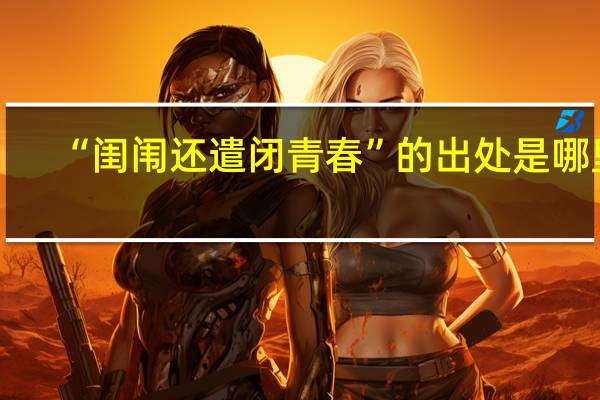 “闺闱还遣闭青春”的出处是哪里