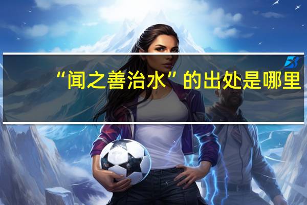 “闻之善治水”的出处是哪里