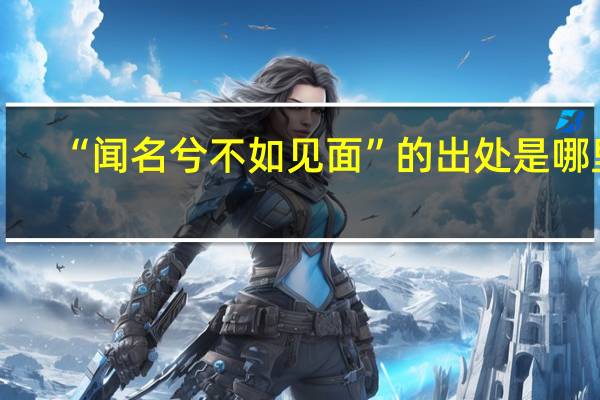 “闻名兮不如见面”的出处是哪里