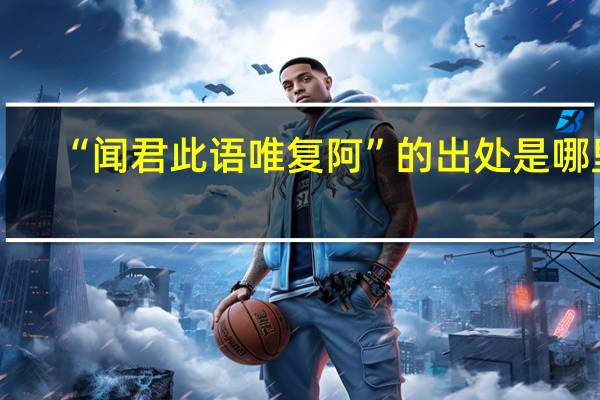 “闻君此语唯复阿”的出处是哪里