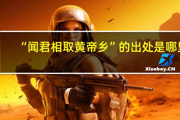 “闻君相取黄帝乡”的出处是哪里
