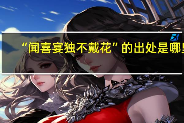 “闻喜宴独不戴花”的出处是哪里
