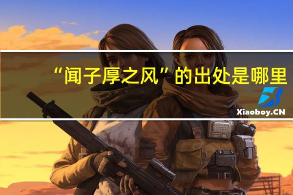 “闻子厚之风”的出处是哪里